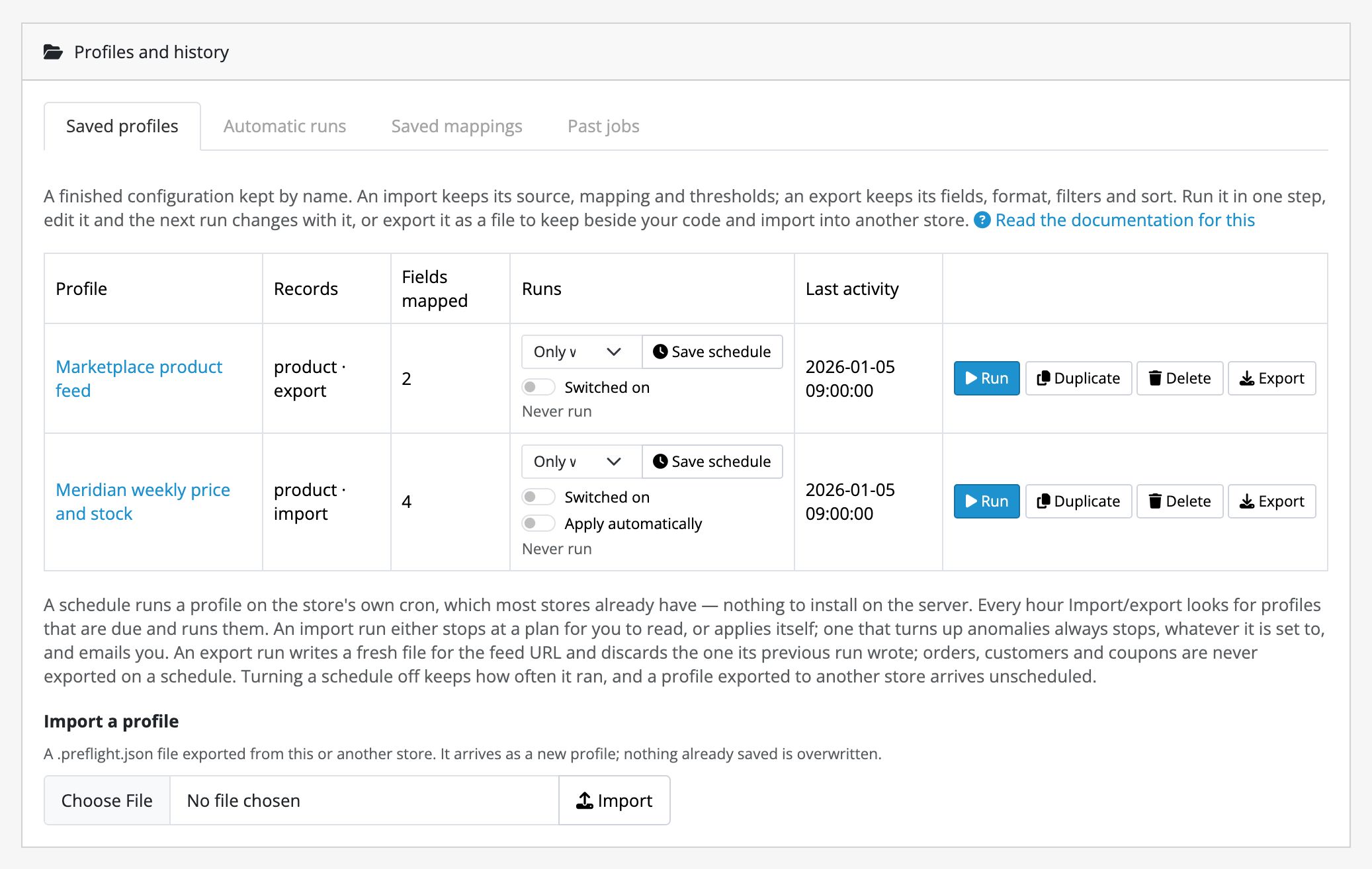 The Profiles and history card, on its Saved profiles tab. Two profiles:
"Marketplace product feed", listed as product · export with 2 fields, and
"Meridian weekly price and stock", listed as product · import with 4 fields.
Each has a schedule dropdown reading "Only when asked" with a Switched on
switch; only the import has Apply automatically. Each shows when it last did
anything, and four buttons: Run, Duplicate, Delete, Export. Three further
tabs sit beside it: Automatic runs, Saved mappings and Past
jobs.