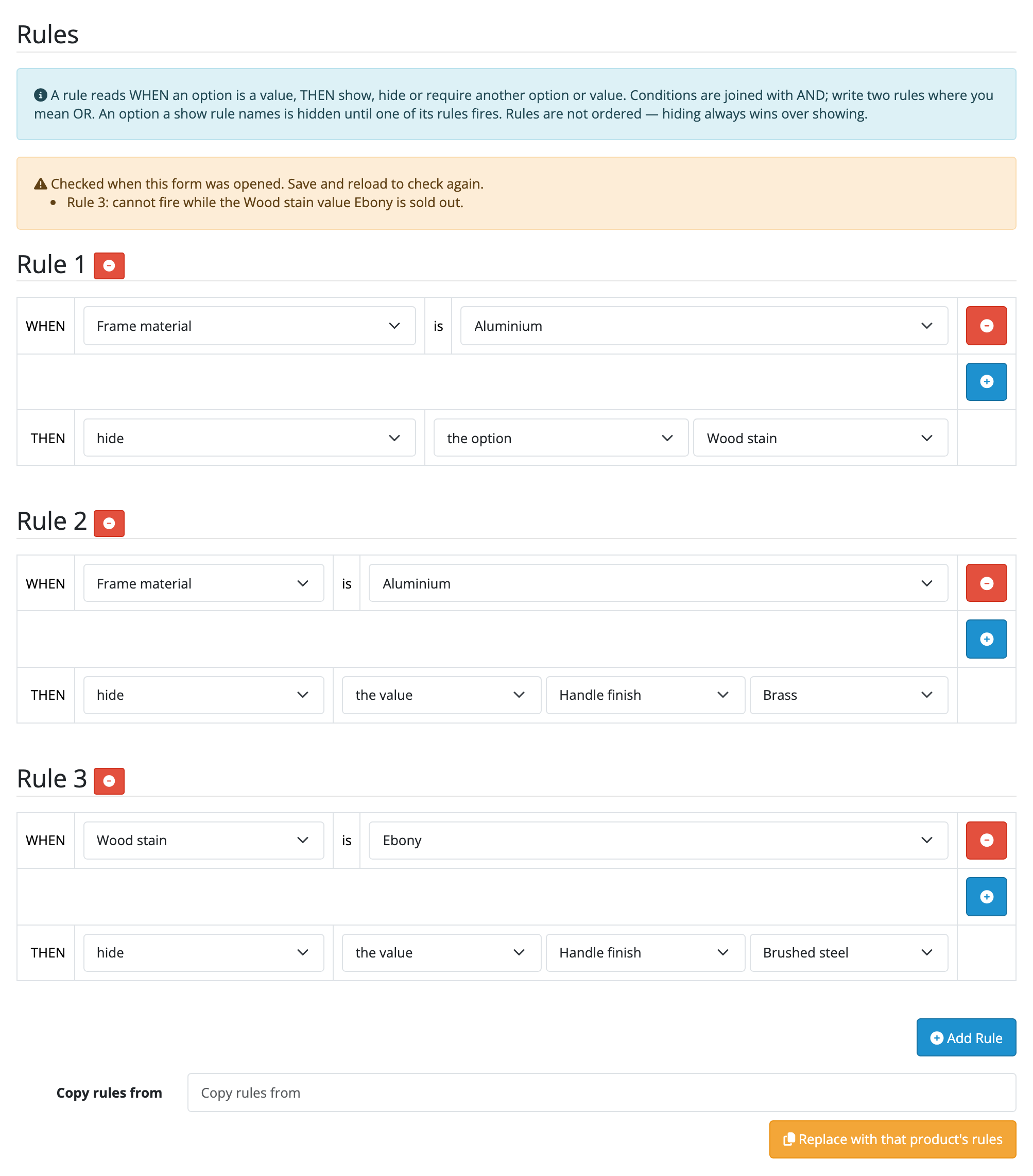 The Configurator tab on a product's edit form, carrying three rules under a
yellow warning that reads Rule 3: cannot fire while the Wood stain value Ebony
is sold out. Rule 1 reads WHEN Frame material is Aluminium THEN hide the option
Wood stain; Rule 2 reads WHEN Frame material is Aluminium THEN hide the value
Brass of Handle finish; Rule 3 reads WHEN Wood stain is Ebony THEN hide the
value Brushed steel of Handle finish. Each line is a row of dropdowns, with a
plus button to add a condition and an Add Rule button underneath, and below
that a Copy rules from product field with a Replace with that product's rules
button.